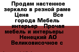 Продам настенное зеркало в резной раме › Цена ­ 20 000 - Все города Мебель, интерьер » Прочая мебель и интерьеры   . Ненецкий АО,Великовисочное с.